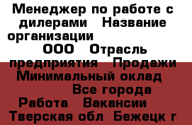 Менеджер по работе с дилерами › Название организации ­ SkyNet telecom, ООО › Отрасль предприятия ­ Продажи › Минимальный оклад ­ 40 000 - Все города Работа » Вакансии   . Тверская обл.,Бежецк г.